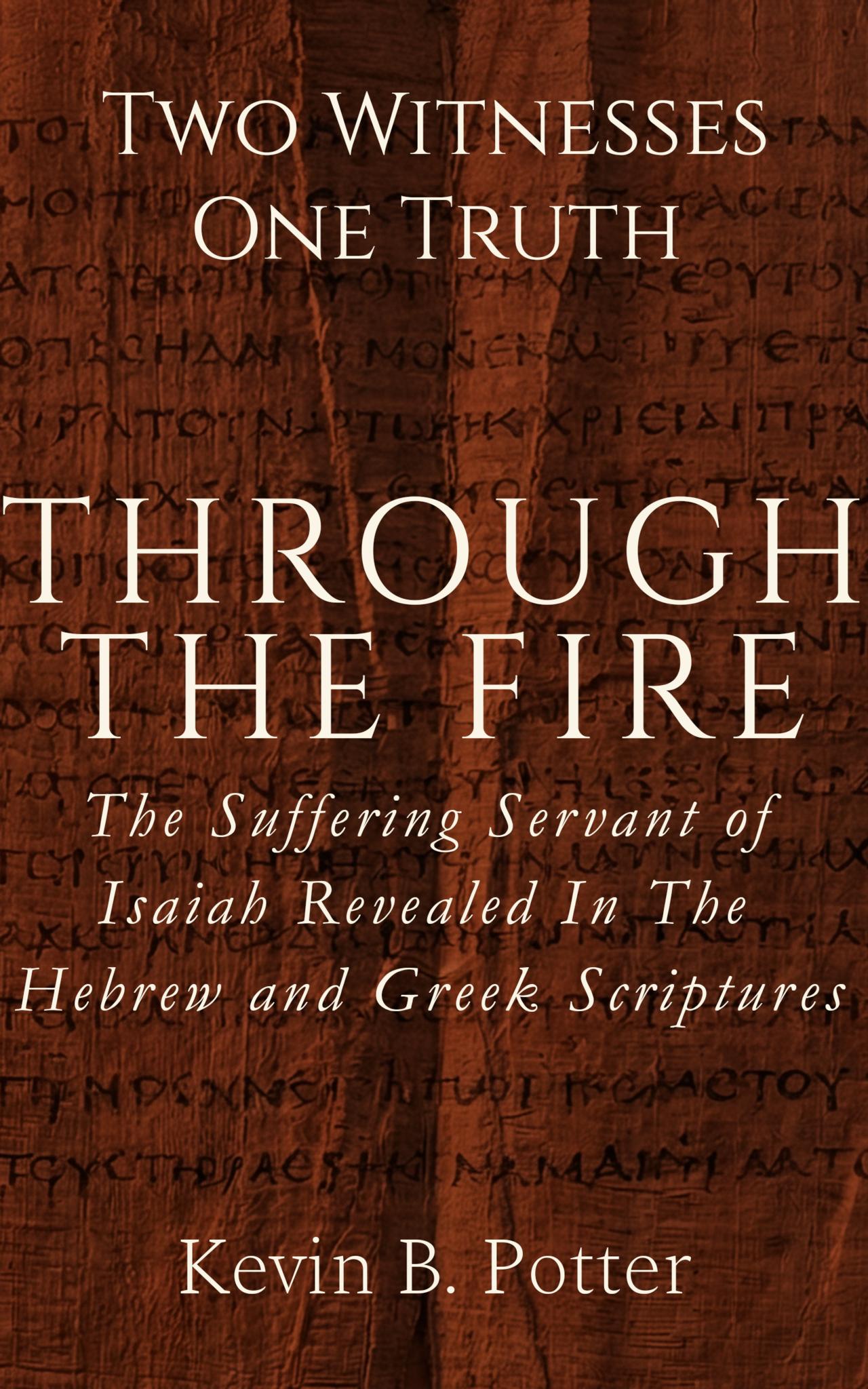 Through The Fire: The Suffering Servant of Isaiah Revealed in The Hebrew and Greek Scriptures
