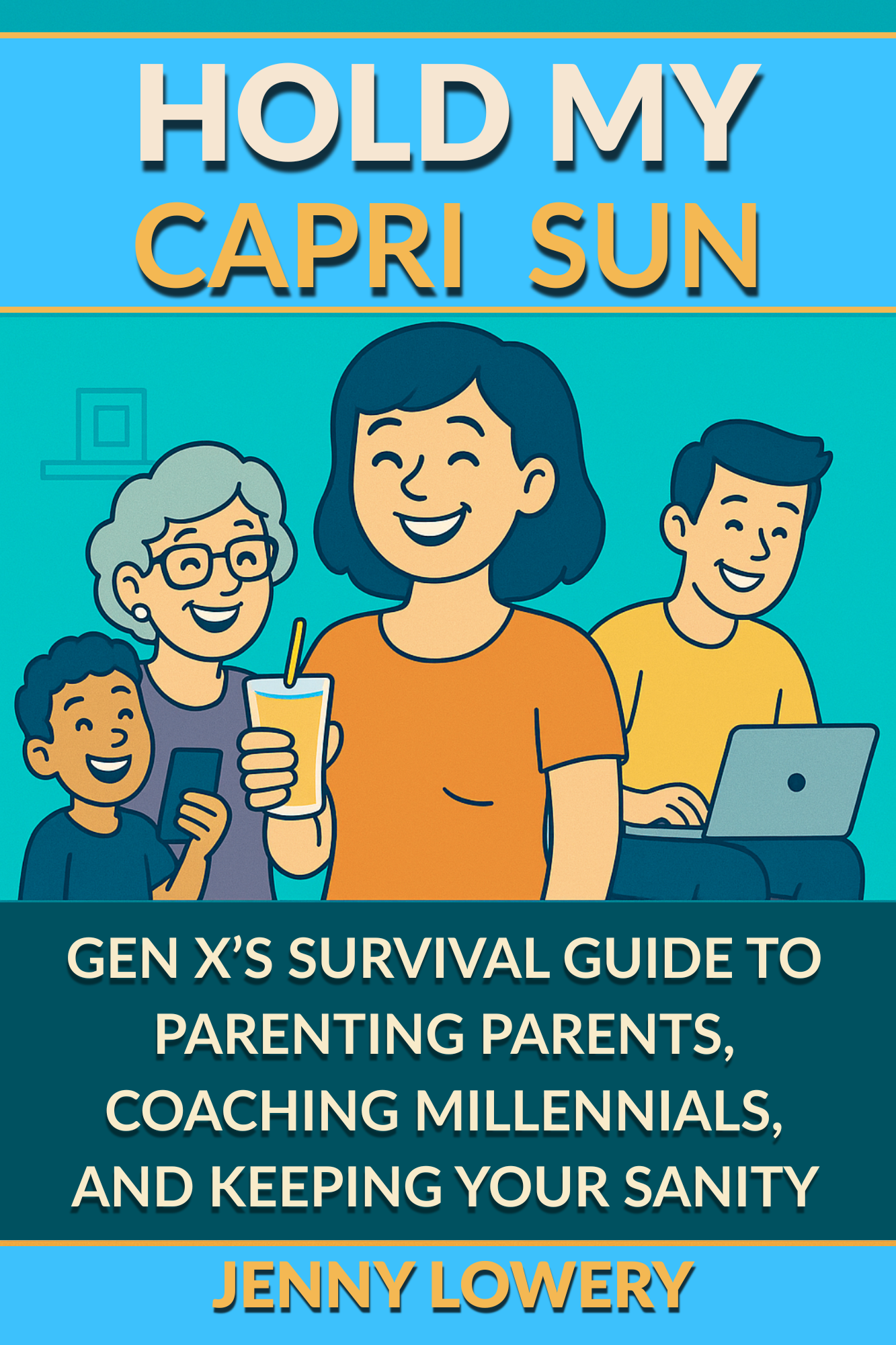Hold My Capri Sun: Gen X’s Survival Guide to Parenting Parents, Coaching Millennials, and Keeping your Sanity
