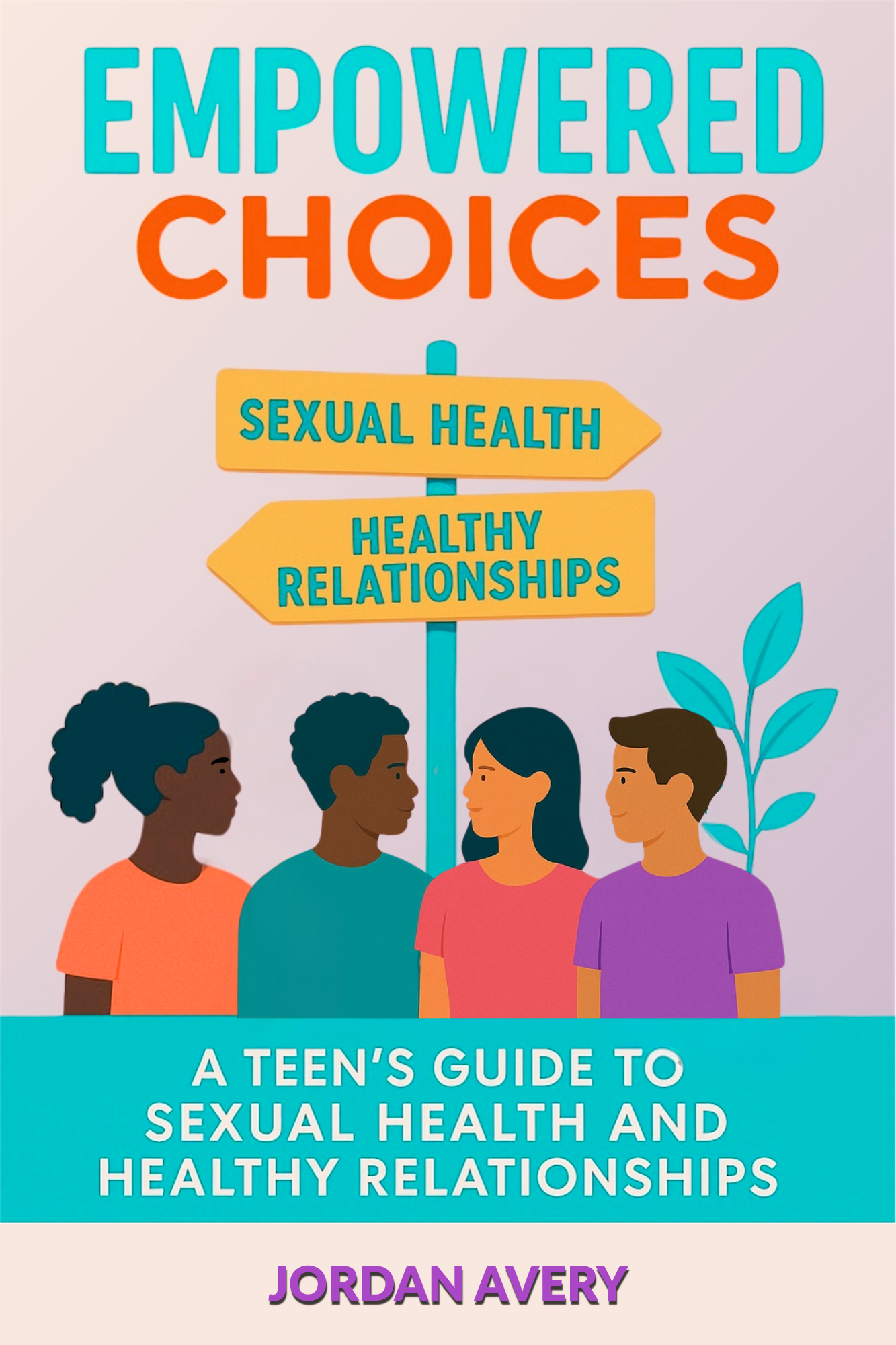 Empowered Choices: A Teen's Guide to Sexual Health and Healthy Relationships