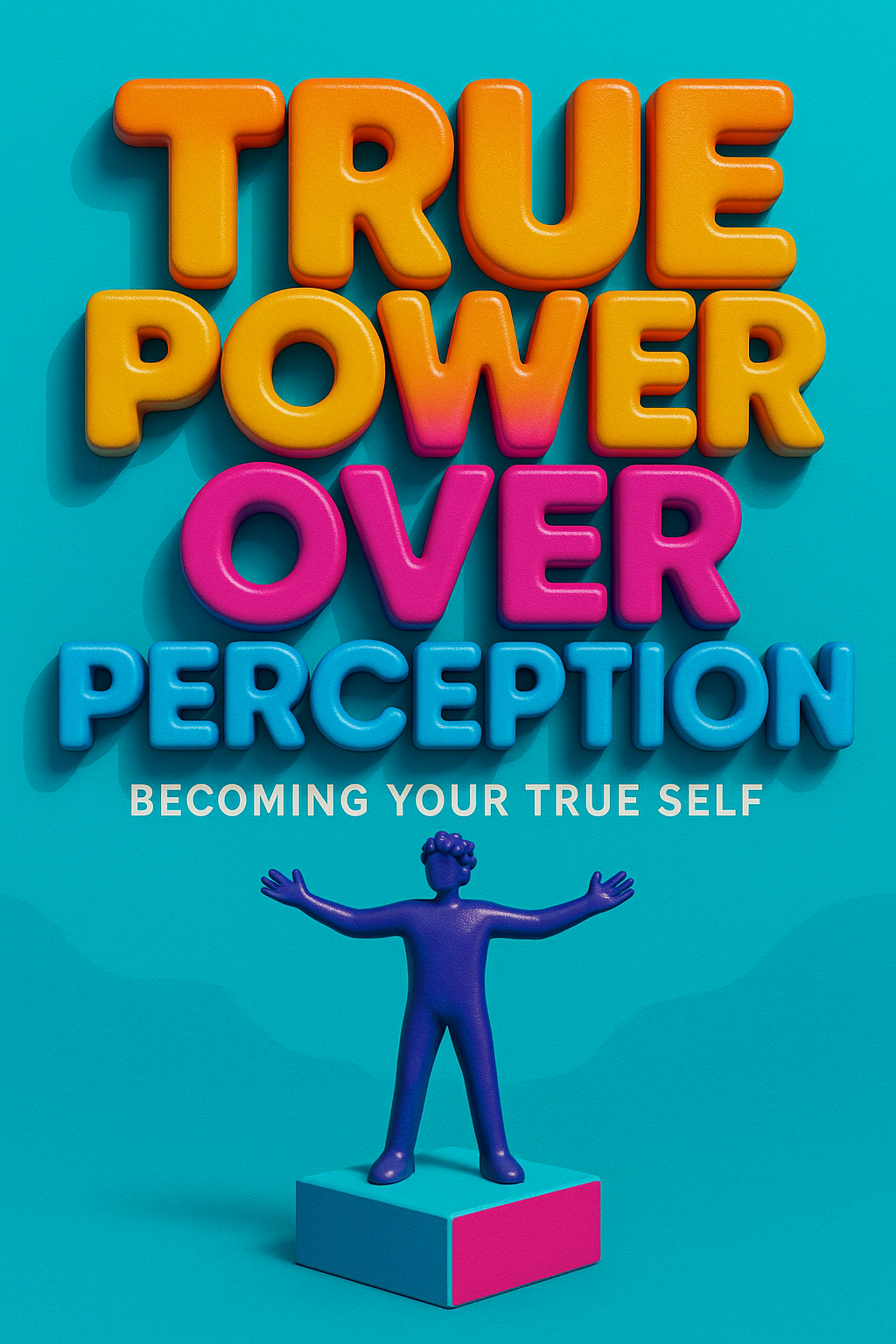 TRUE POWER OVER PERCEPTION Becoming your true self 