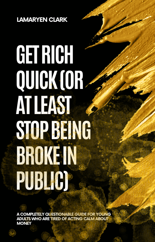 GET RICH QUICK (OR AT LEAST STOP BEING BROKE IN PUBLIC)