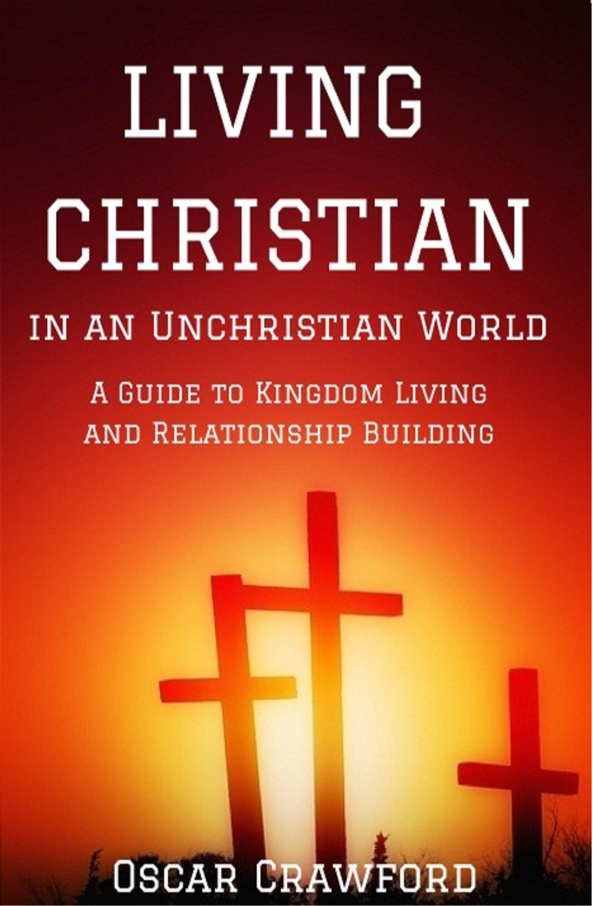 Living Christian in an UnChristian World: A Guide to Kingdom Living and Relationship Building