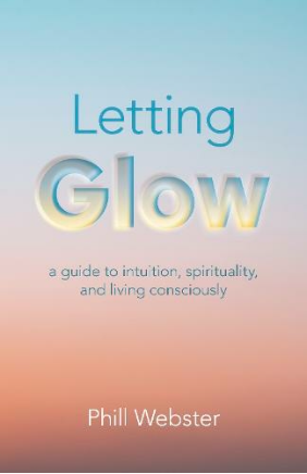Letting Glow - A Guide To Intuition, Spirituality, And Living Consciously